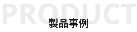 PRODUCT 製品事例