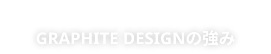 STRENGTHS GRAPHITE DESIGNの強み
